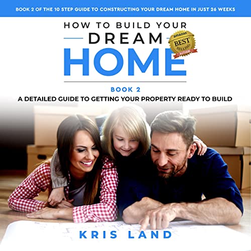 How to Build Your Dream Home: A Detailed Guide to Getting Your Property Ready to Build, While Saving Up to $50,000 Audiobook By Kris Land cover art