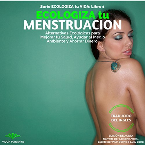 『ECOLOGIZA tu MENSTRUACION: Alternativas Ecológicas para Mejorar tu Salud, Ayudar al Medio Ambiente y Ahorrar Dinero (