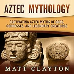 Aztec Mythology: Captivating Aztec Myths of Gods, Goddesses, and Legendary Creatures cover art