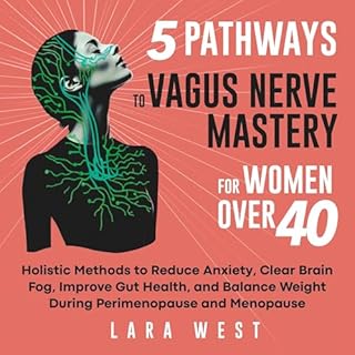 5 Pathways to Vagus Nerve Mastery for Women over 40: Holistic Methods to Reduce Anxiety, Clear Brain Fog, Improve Gut Health,