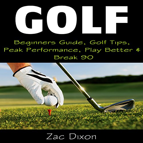 Golf: Beginners Guide, Golf Tips, Peak Performance, Play Better & Break 90 cover art