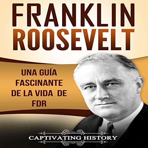 Franklin Roosevelt: Una Guía Fascinante de la Vida de FDR [Franklin Roosevelt: A Fascinating Guide to the Life of FDR]