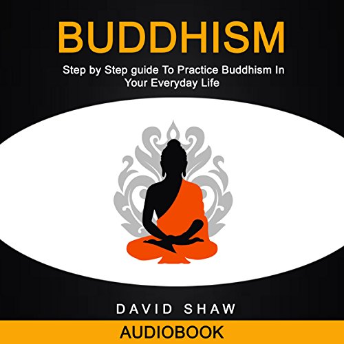 Buddhism: Step by Step Guide to Practice Buddhism in Your Everyday Life Audiobook By David Shaw cover art