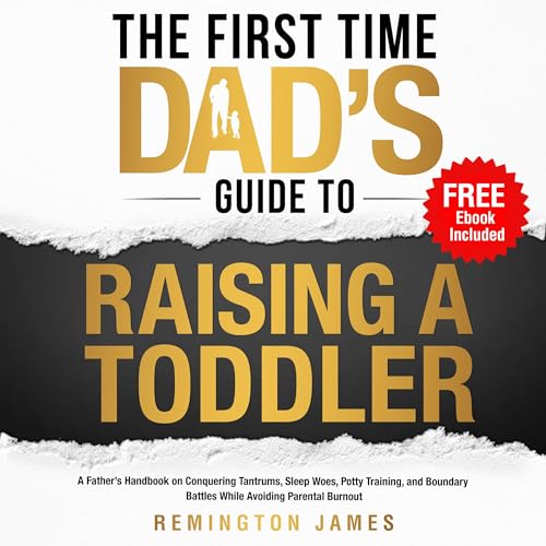 The First Time Dad’s Guide to Raising a TODDLER: A Father’s Handbook on Conquering Tantrums, Sleep Woes, Potty Training, and Boundary Battles While Avoiding cover art