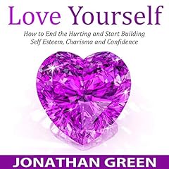 Love Yourself: How to End the Hurting and Start Building Self Esteem, Charisma and Confidence cover art