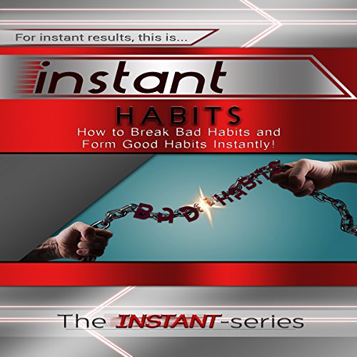 Instant Habits: How to Break Bad Habits and Form Good Habits Instantly! cover art