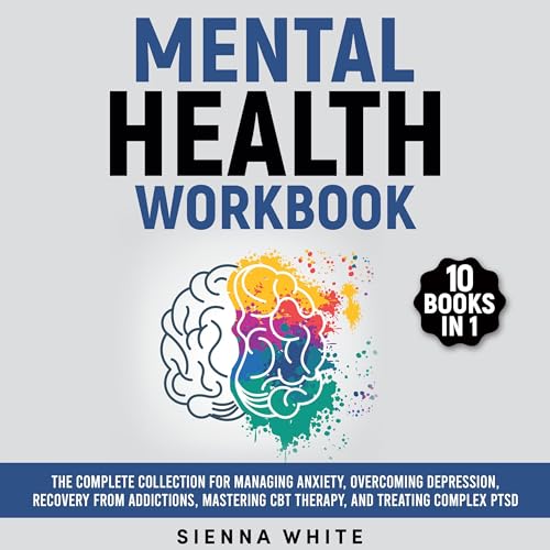 Mental Health Workbook: 10 Books in 1: The Complete Collection for Managing Anxiety, Overcoming Depression, Recovery from Add