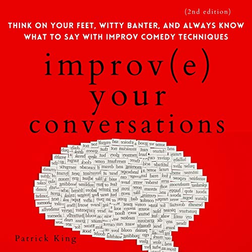 Improve Your Conversations: Think on Your Feet, Witty Banter, and Always Know What to Say with Improv Comedy Techniques (2nd 