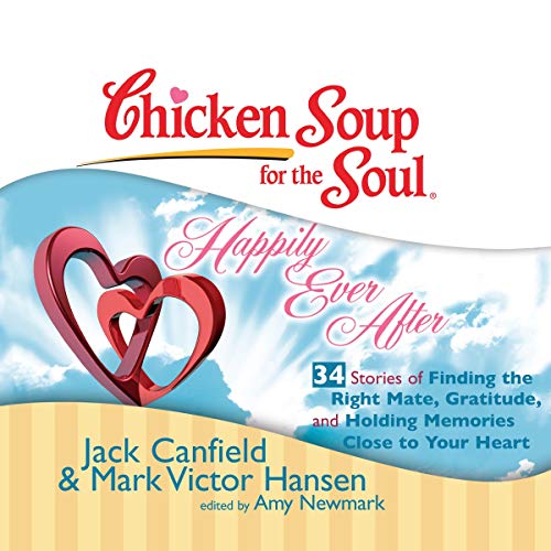 Chicken Soup for the Soul: Happily Ever After - 34 Stories of Finding the Right Mate, Gratitude and Holding Memories Close to