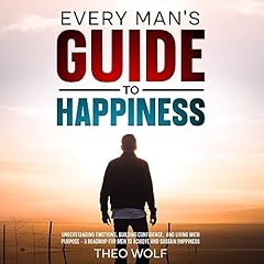 Every Man's Guide to Happiness: Navigating Emotions, Building Confidence, and Living with Purpose cover art