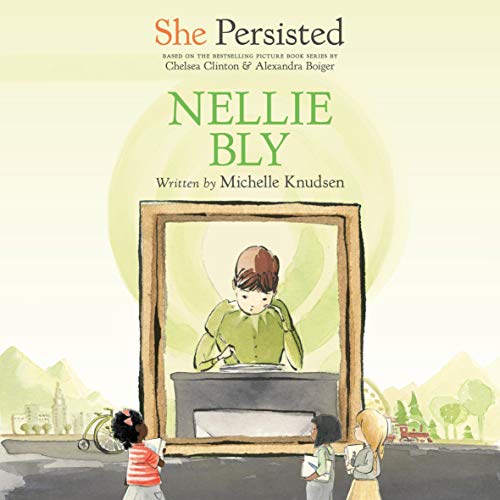 She Persisted: Nellie Bly Audiolibro Por Michelle Knudsen, Chelsea Clinton - introduction, Alexandra Boiger - illustrator art