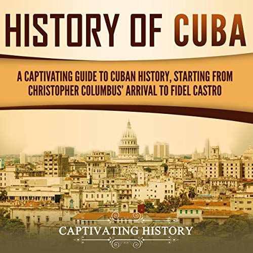 Page de couverture de History of Cuba: A Captivating Guide to Cuban History, Starting from Christopher Columbus' Arrival to F