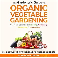 The Gardener's Guide to Organic Vegetable Gardening for Self-Sufficient Backyard Homesteaders cover art