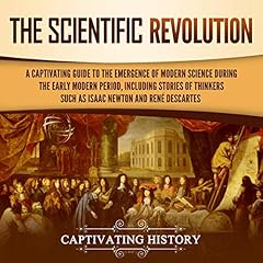 The Scientific Revolution: A Captivating Guide to the Emergence of Modern Science During the Early Modern Period, Including Stories of Thinkers Such as Isaac Newton and René Descartes cover art