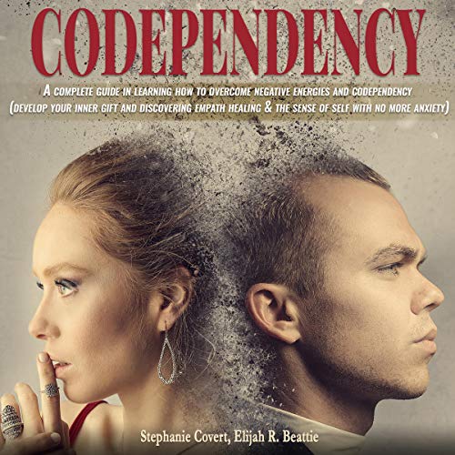 Codependency: A Complete Guide in Learning How to Overcome Negative Energies and Codependency Audiobook By Stephanie Covert, Elijah R. Beattie cover art