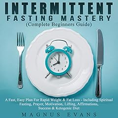 Intermittent Fasting Mastery (Complete Beginners Guide): An Easy Plan For Rapid Weight & Fat Loss - Including Spiritual Fasting, Prayer, Motivation, Lifting, Affirmations, Success & Ketogenic Diet cover art