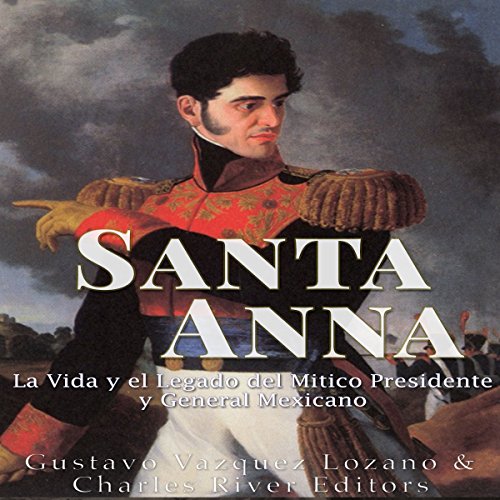 Santa Anna: La Vida y el Legado del Mítico Presidente y General Mexicano [Santa Anna: The Life and Legacy of the Mexic