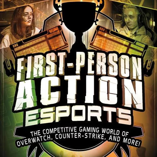 First-Person Action Esports: The Competitive Gaming World of Overwatch, Counter-Strike, and More! cover art