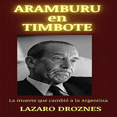 Aramburu en timote. La muerte que cambió a la argentina [Aramburu in Timote. The Death that Changed Argentina] Audioli