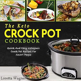 The Keto Crock Pot Cookbook: Quick and Easy Ketogenic Crock Pot Recipes for Smart People Audiobook By Loretta Wagner cover ar