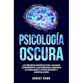 Psicología Oscura: Las Técnicas Secretas Para Analizar E Interpretar A Las Personas, Mejorar Tu Persuasió