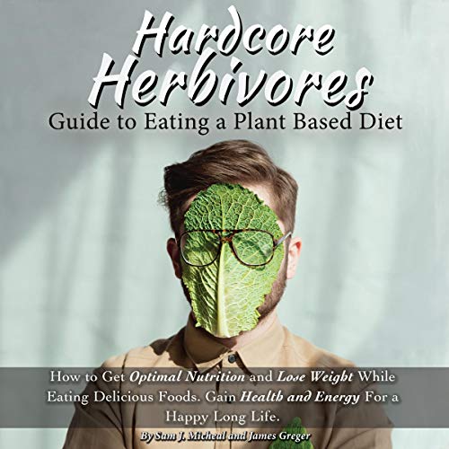 Hardcore Herbivores Guide to Eating a Whole Foods Plant Based Diet Audiolibro Por Sam J. Michael, James Greger arte de portad