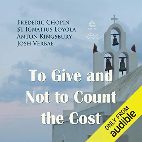 To Give and Not to Count the Cost Audiobook By Frederic Chopin, St Ignatius Loyola, Anton Kingsbury cover art