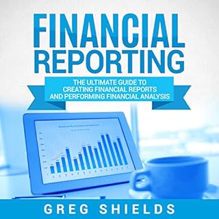 Financial Reporting: The Ultimate Guide to Creating Financial Reports and Performing Financial Analysis Audiobook By Greg Shi