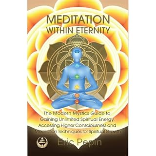 Meditation within Eternity: The Modern Mystics Guide to Gaining Unlimited Spiritual Energy, Accessing Higher Consciousness an