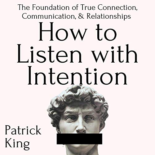 How to Listen with Intention: The Foundation of True Connection, Communication, and Relationships Audiobook By Patrick King c