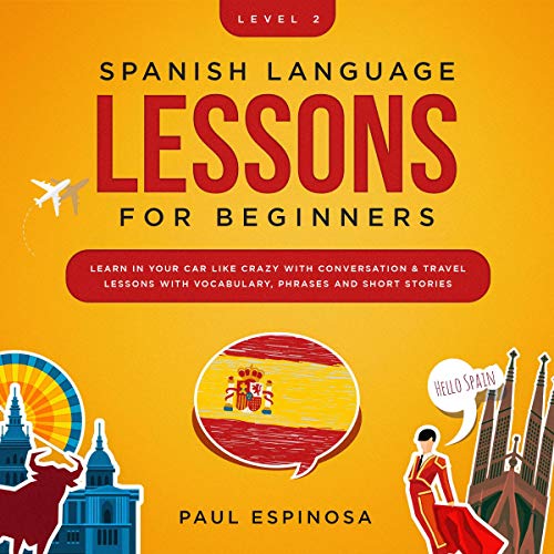 Spanish Language Lessons for Beginners: Level 2: Learn in Your Car Like Crazy with Conversation & Travel Lessons with Voc