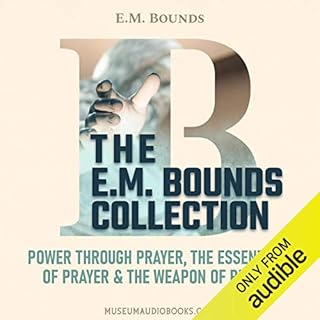 The E. M. Bounds Collection: Power Through Prayer, The Essentials of Prayer, & The Weapon of Prayer Audiolibro Por E.M. B