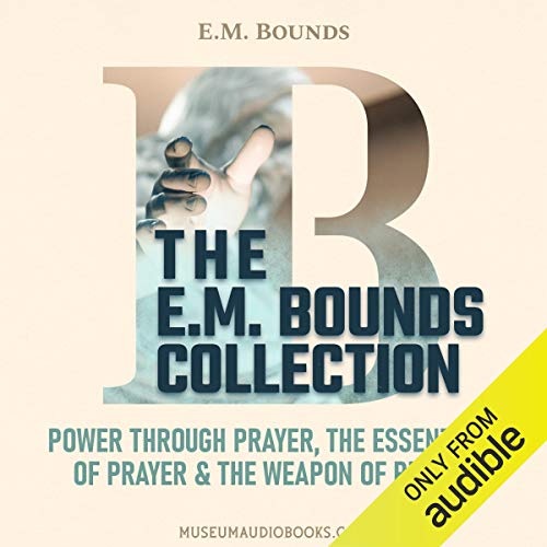 The E. M. Bounds Collection: Power Through Prayer, The Essentials of Prayer, & The Weapon of Prayer cover art