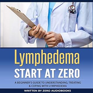 Lymphedema: Start at Zero: A Beginner's Guide to Understanding, Treating and Coping with Lymphedema Audiobook By Zero Audiobo