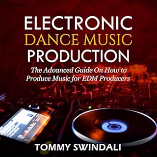 Electronic Dance Music Production: The Advanced Guide on How to Produce Music for EDM Producers Audiobook By Tommy Swindali c