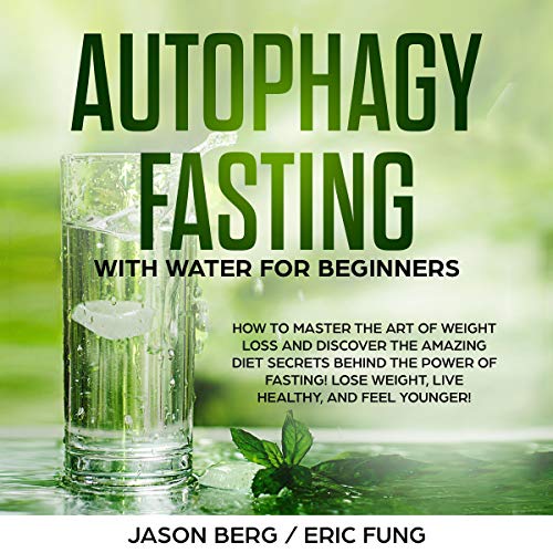 Autophagy Fasting with Water for Beginners: How to Master the Art of Weight Loss and Discover the Amazing Diet Secrets Behind