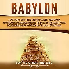 Babylon: A Captivating Guide to the Kingdom in Ancient Mesopotamia, Starting from the Akkadian Empire to the Battle of Opis Against Persia, Including Babylonian Mythology and the Legacy of Babylonia cover art