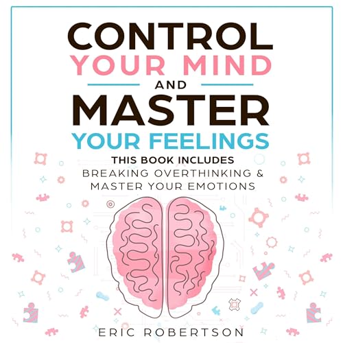 Control Your Mind and Master Your Feelings: This Book Includes - Break Overthinking & Master Your Emotions Audiobook By E