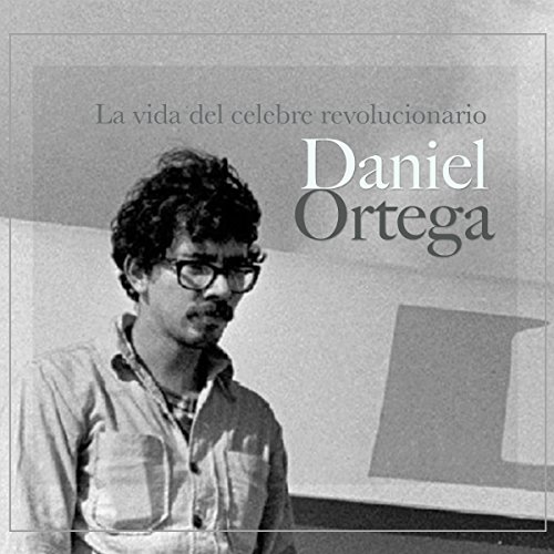 Daniel Ortega: La vida del célebre revolucionario [Daniel Ortega: The Life of the Famous Revolutionary] cover art