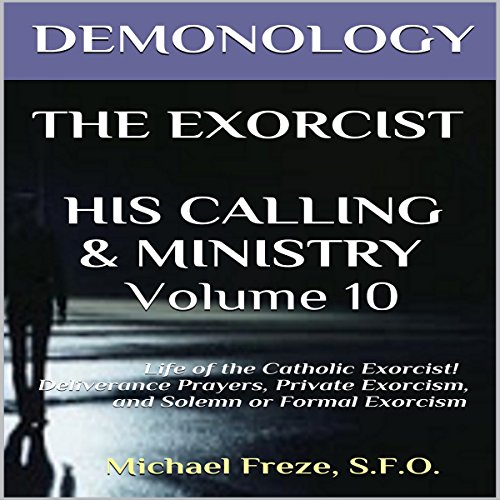 Demonology, The Exorcist, His Calling, & Ministry: Deliverance Private Exorcism Solemn Exorcism cover art