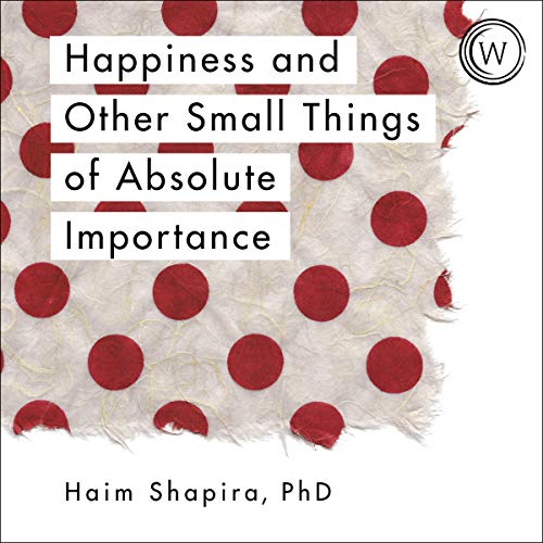 Happiness and Other Small Things of Absolute Importance Audiobook By Haim Shapira cover art