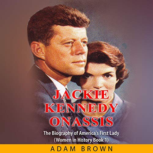 Jackie Kennedy Onassis: The Biography of America’s First Lady (Women in History) Audiobook By Adam Brown cover art