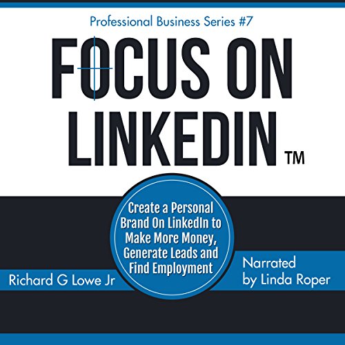 Focus on LinkedIn: Create a Personal Brand on LinkedInTM to Make More Money, Generate Leads and Find Employment cover art