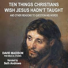 Ten Things Christians Wish Jesus Hadn't Taught: And Other Reasons to Question His Words cover art