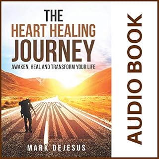 The Heart Healing Journey: Awaken, Heal and Transform Your Life Audiobook By Mark DeJesus cover art