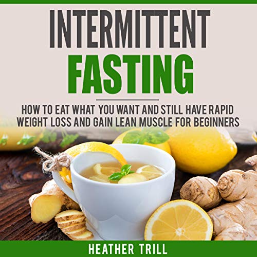 Intermittent Fasting: How to Eat What You Want and Still Have Rapid Weight Loss and Gain Lean Muscle for Beginners Audiolibro