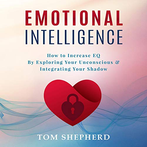 Emotional Intelligence: How to Increase EQ by Exploring Your Unconscious and Integrating Your Shadow cover art