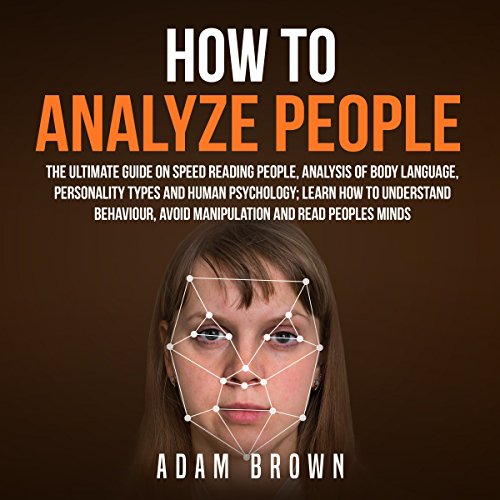 How to Analyze People: The Ultimate Guide on Speed Reading People, Analysis of Body Language, Personality Types and Human Psy