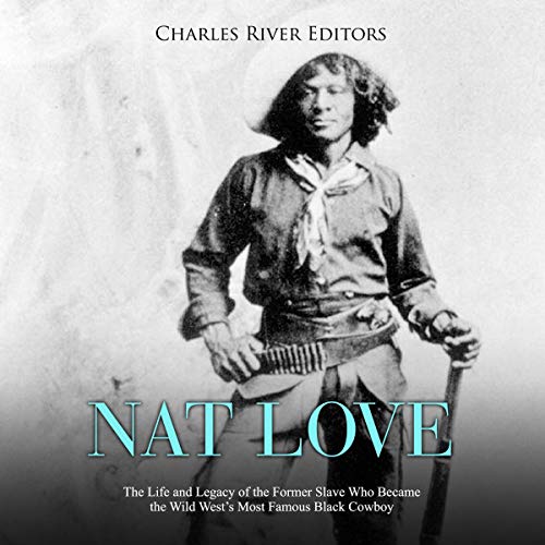 Nat Love: The Life and Legacy of the Former Slave Who Became the Wild West's Most Famous Black Cowboy cover art