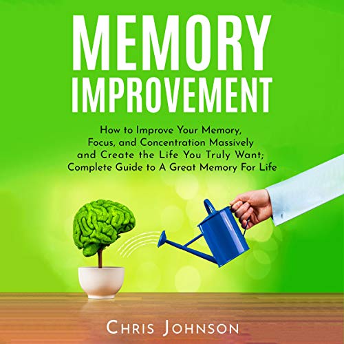 Memory Improvement: How to Improve Your Memory, Focus, and Concentration Massively and Create the Life You Truly Want Audioli